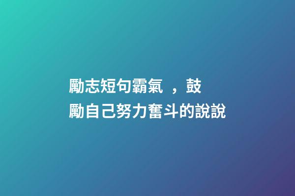 勵志短句霸氣，鼓勵自己努力奮斗的說說